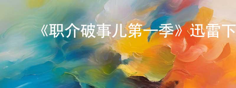 曹洪斌发布《职介破事儿第一季》迅雷下载/在线观看-都市情感-美剧天堂